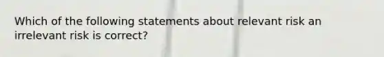 Which of the following statements about relevant risk an irrelevant risk is correct?