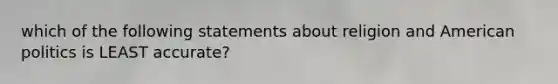 which of the following statements about religion and American politics is LEAST accurate?