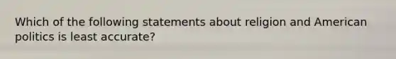 Which of the following statements about religion and American politics is least accurate?
