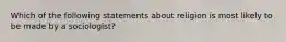 Which of the following statements about religion is most likely to be made by a sociologist?