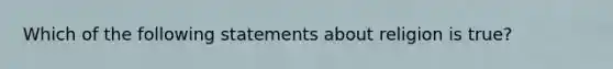 Which of the following statements about religion is true?