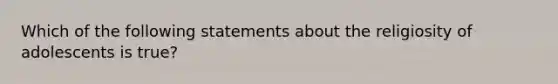 Which of the following statements about the religiosity of adolescents is true?