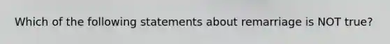 Which of the following statements about remarriage is NOT true?