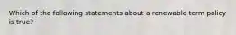 Which of the following statements about a renewable term policy is true?