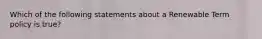 Which of the following statements about a Renewable Term policy is true?