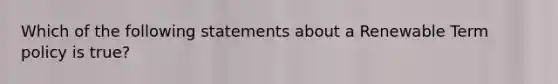 Which of the following statements about a Renewable Term policy is true?