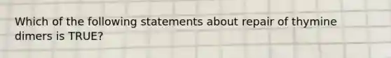 Which of the following statements about repair of thymine dimers is TRUE?