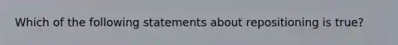 Which of the following statements about repositioning is true?