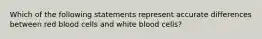 Which of the following statements represent accurate differences between red blood cells and white blood cells?