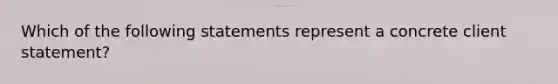 Which of the following statements represent a concrete client statement?