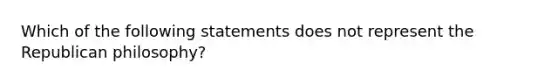 Which of the following statements does not represent the Republican philosophy?