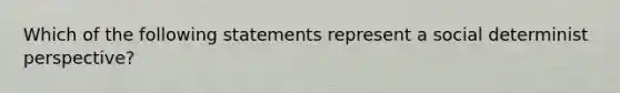 Which of the following statements represent a social determinist perspective?