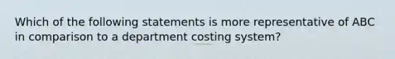 Which of the following statements is more representative of ABC in comparison to a department costing system?