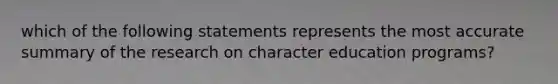 which of the following statements represents the most accurate summary of the research on character education programs?