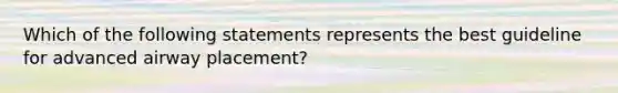 Which of the following statements represents the best guideline for advanced airway placement?