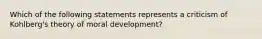 Which of the following statements represents a criticism of Kohlberg's theory of moral development?