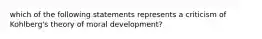 which of the following statements represents a criticism of Kohlberg's theory of moral development?