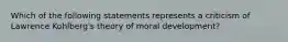 Which of the following statements represents a criticism of Lawrence Kohlberg's theory of moral development?