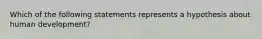 Which of the following statements represents a hypothesis about human development?