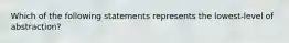 Which of the following statements represents the lowest-level of abstraction?