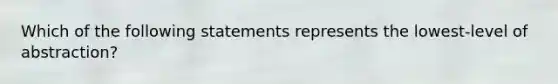 Which of the following statements represents the lowest-level of abstraction?