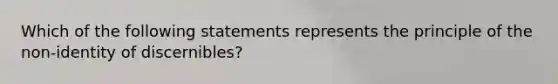 Which of the following statements represents the principle of the non-identity of discernibles?