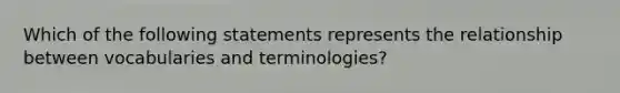 Which of the following statements represents the relationship between vocabularies and terminologies?