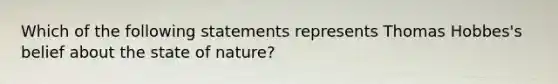 Which of the following statements represents Thomas Hobbes's belief about the state of nature?