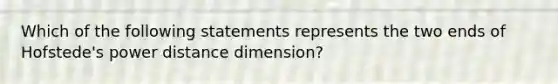 Which of the following statements represents the two ends of Hofstede's power distance dimension?