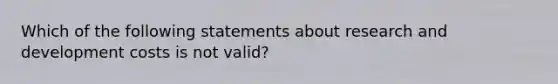 Which of the following statements about research and development costs is not valid?