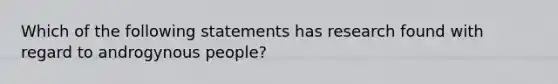 Which of the following statements has research found with regard to androgynous people?