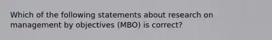 Which of the following statements about research on management by objectives (MBO) is correct?