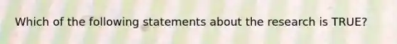 Which of the following statements about the research is TRUE?