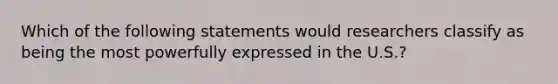 Which of the following statements would researchers classify as being the most powerfully expressed in the U.S.?