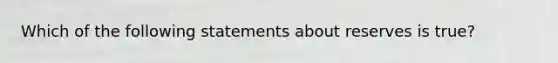 Which of the following statements about reserves is true?