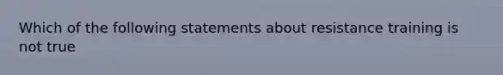 Which of the following statements about resistance training is not true