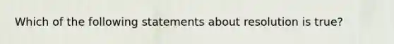 Which of the following statements about resolution is true?