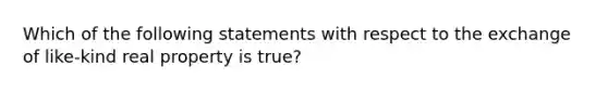 Which of the following statements with respect to the exchange of like-kind real property is true?