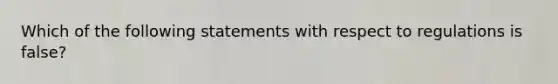 Which of the following statements with respect to regulations is false?