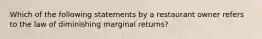 Which of the following statements by a restaurant owner refers to the law of diminishing marginal returns?