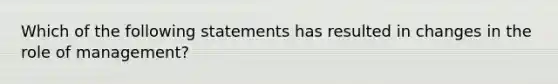 Which of the following statements has resulted in changes in the role of management?