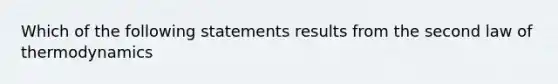 Which of the following statements results from the second law of thermodynamics