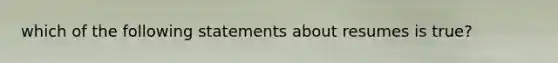 which of the following statements about resumes is true?