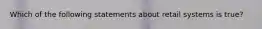 Which of the following statements about retail systems is true?