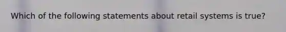 Which of the following statements about retail systems is true?