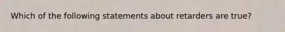 Which of the following statements about retarders are true?