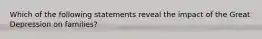 Which of the following statements reveal the impact of the Great Depression on families?