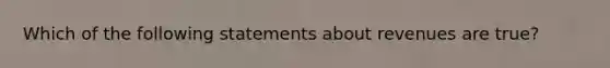 Which of the following statements about revenues are true?