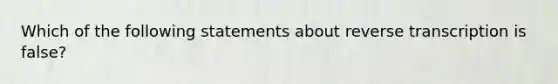 Which of the following statements about reverse transcription is false?