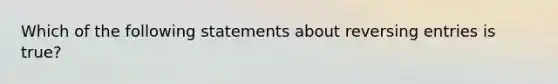 Which of the following statements about reversing entries is true?